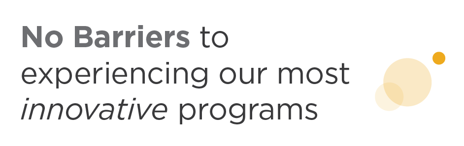 No Barriers to experiencing our most innovative programs
