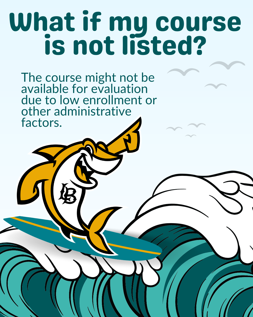 4.2025 Course Evaluations FAQ 4 A cartoon shark rides a wave beneath the question, "What if my course is not listed?" The answer below explains that some courses may not be available for evaluation due to low enrollment or other administrative reasons.