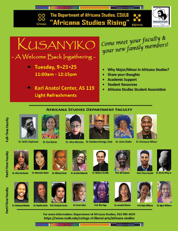 Kusanyiko- A Welcome back ingathering on Tuesday September 23, 2025 from 11am-12:15pm in the Karl Anatol Center, AS 119. Rows of faculty pictures on green background above them the  text reads "The Department of Africana Studies, CSULB Africana Studies Rising" and "Come meet your faculty and your new family members." Why major/minor in Africana Studies? Share your thoughts. Aademic Support. Student Resources. Africana Studies Student Association.