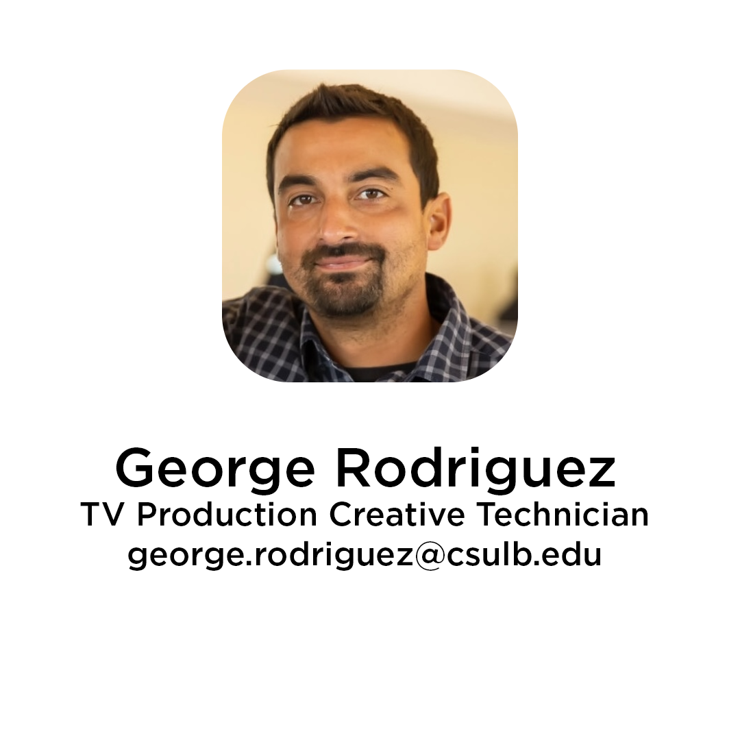 George Rodriguez TV Production Creative Technician george.rodriguez@csulb.edu