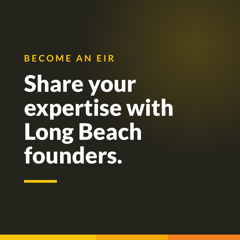 BECOME AN EIR. Share your expertise with Long Beach founders.