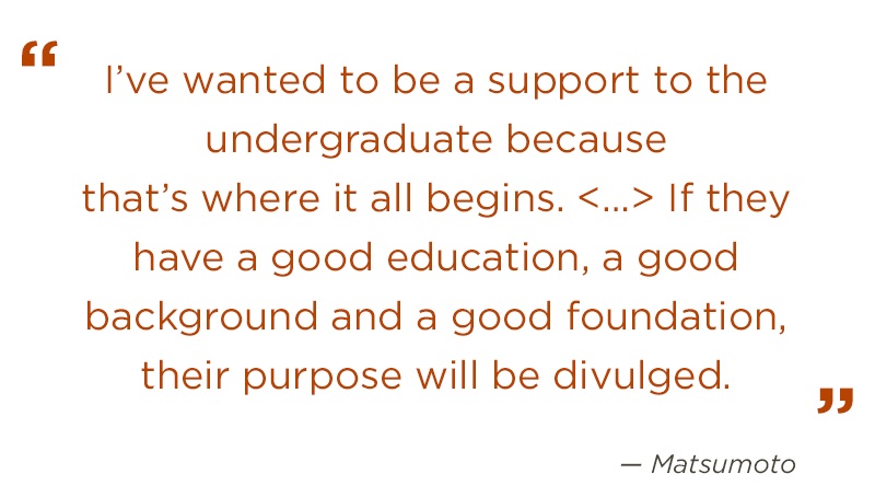 matsumoto_quote.jpg I’ve wanted to be a support to the undergraduate because tha