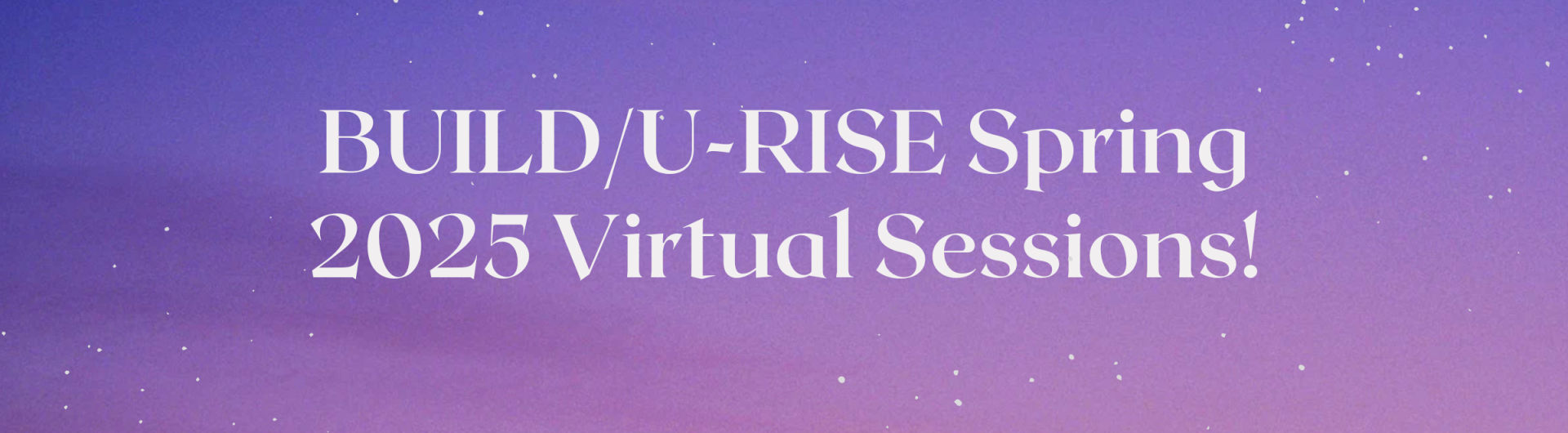 Decorative image with gradient purple background and white speckles; text reads: BUILD/U-RISE Spring 2025 Virtual Sessions!