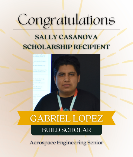 Decorative flyer that reads "Congratulations Sally Casanova Scholarship Recipient Gabriel Lopez, BUILD Scholar, Aerospace Engineering Senior" with photo of Gabriel against black background