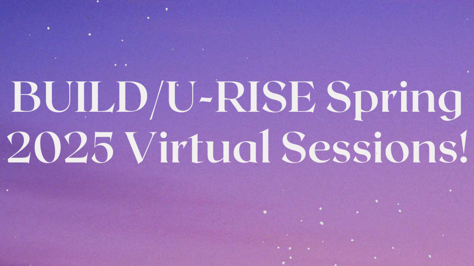 Decorative image with gradient purple background and white speckles; text reads: BUILD/U-RISE Spring 2025 Virtual Sessions!